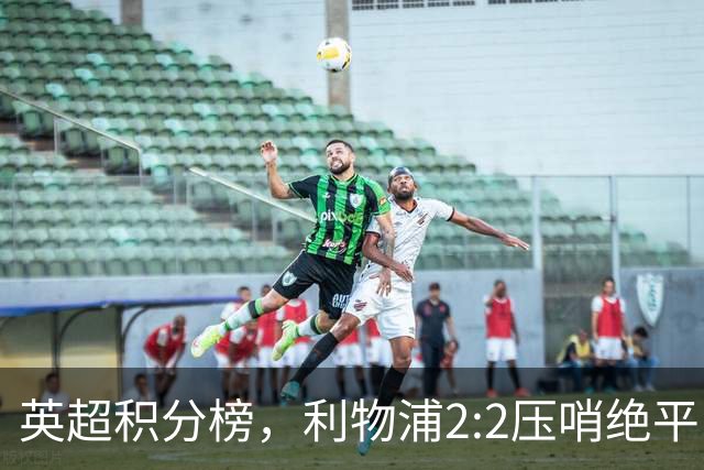 英超积分榜，利物浦2:2压哨绝平，曼城2:1逆转，布莱顿大胜登顶